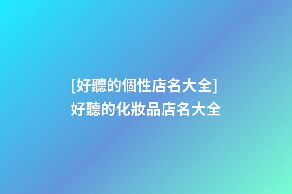 [好聽的個性店名大全]好聽的化妝品店名大全-第1張-店鋪起名-玄機派
